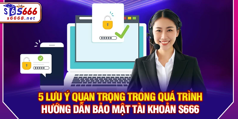 5 lưu ý quan trọng trong quá trình hướng dẫn bảo mật tài khoản S666