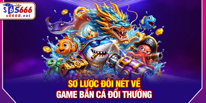 Sơ lược đôi nét về game bắn cá đổi thưởng