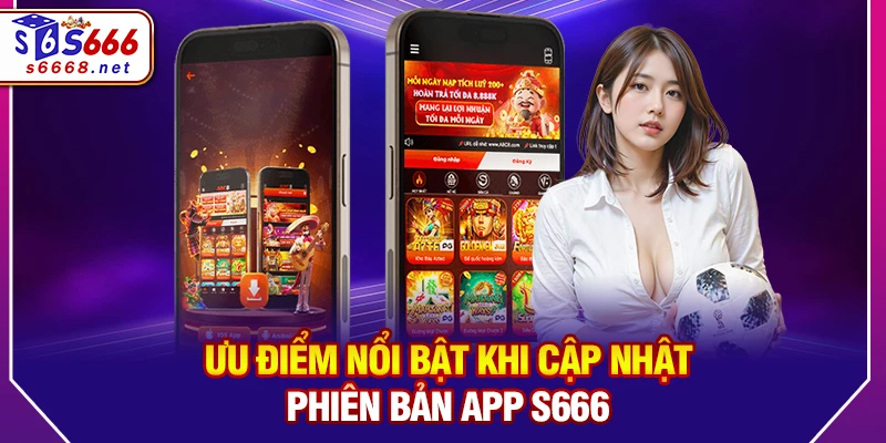 Ưu điểm nổi bật khi cập nhật phiên bản app S666 